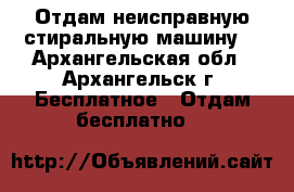 Отдам неисправную стиральную машину. - Архангельская обл., Архангельск г. Бесплатное » Отдам бесплатно   